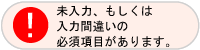 未入力、もしくは入力間違いの必須項目があります。